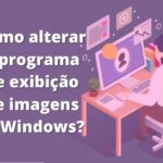 Como alterar o programa de visualização de imagens no windows? Aprenda a trocar o visualizador de fotos