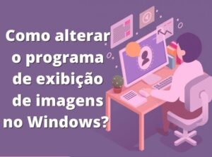 Read more about the article Como alterar o programa de visualização de imagens no windows? Aprenda a trocar o visualizador de fotos